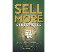 Sell More, Stress Less: 52 Tips To Become A Mindful Sales Professional