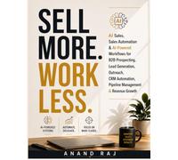 SELL MORE. WORK LESS: AI Sales, Sales Automation & AI-Powered Workflows for B2B Prospecting, Lead Generation, Outreach, CRM Automation, Pipeline Management & Revenue Growth (AI Workflow Mastery)
