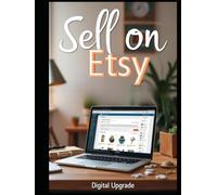 Sell on Etsy A Complete Guide to Building Your Creative Business: Tips, Strategies, and Step-by-Step Instructions for Crafting, Listing, and Growing Your Etsy Store
