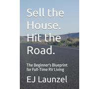 Sell the House. Hit the Road.: The Beginner's Blueprint for Full-Time RV Living