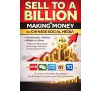 Sell to a Billion: Making Money on Chinese Social Media: A Step-by-Step Guide to Xiaohongshu, WeChat, Bilibili and Zhihu for Foreign Creators and Entrepreneurs