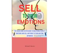 SELL TO THEIR EMOTIONS: THE EASIER AND FASTER GUIDE TO MASTERING PEOPLE'S EMOTIONS AND SELL ANYTHING TO THEM ANYTIME, ANYWHERE