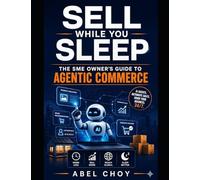 Sell While You Sleep - The SME Owner's Guide to Agentic Commerce: How to Let AI Agents Discover, Compare, and Buy Your Products 24/7 - A Complete ... 4 (The Agentic AI Leadership Series)