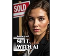 SELL WITH AI: The Real Estate Agent's Playbook for ChatGPT, Claude, and AI Tools to Generate Leads, Write Listings, and Close More Deals