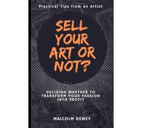 Sell Your Art or Not?: Deciding Whether to Transform Your Passion into Profit (Selling Your Art)