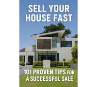 Sell Your House Fast: 101 Proven Tips for a Successful Sale: The Ultimate Home Seller’s Guide to Faster Closings and Higher Offers