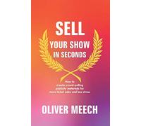 Sell Your Show In Seconds: How to Create Crowd-pulling Publicity Materials for More Ticket Sales and Less Stress