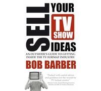Sell Your TV Show Ideas: an outsider's guide to getting inside the TV format industry