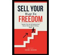 Sell Your Way To Freedom : Master The Art Of Selling And Never Worry About Money Again