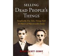 Selling Dead People's Things: Inexplicably True Tales, Vintage Fails & Objects of Objectionable Estates