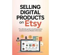 Selling Digital Products on Etsy: The Ultimate Guide to Building Passive Income and a Profitable Online Store