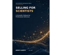 Selling for Scientists: Scientific Sales Methods for Scientists, Consultants, Researchers, or Anyone with a Technical Mind