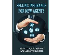 Selling Insurance For New Agents: How To Avoid Failure And Achieve Success