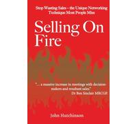 SELLING ON FIRE: Stop Wasting Sales - the Unique Networking Technique Most People Miss