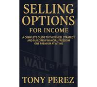 Selling Options for Income: A Complete Guide to the Wheel Strategy and Building Financial Freedom One Premium at a Time (The Options Income Blueprint Series)