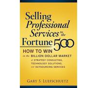 Selling Professional Services to the Fortune 500: How to Win in the Billion-Dollar Market of Strategy Consulting, Technology Solutions, and Outsourcing Services (MARKETING/SALES/ADV & PROMO)