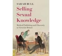 Selling Sexual Knowledge : Medical Publishing and Obscenity in Victorian Britain