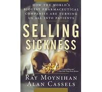 Selling Sickness: How the World's Biggest Pharmaceutical Companies Are Turning Us All Into Patients