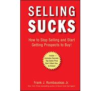 Selling Sucks: How to Stop Selling and Start Getting Prospects to Buy!