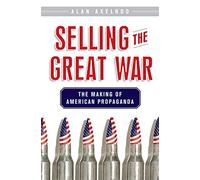 Selling the Great War: The Making of American Propaganda