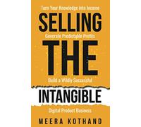 Selling The Intangible: Turn Your Knowledge into Income. Generate Predictable Profits. Build a Wildly Successful Digital Product Business.