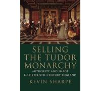 Selling the Tudor Monarchy: Authority and Image in Sixteenth-Century England