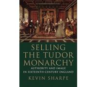 Selling the Tudor Monarchy - Authority and Image in Sixteenth-Century England