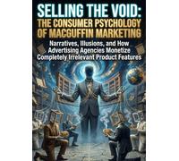 Selling the Void: The Consumer Psychology of MacGuffin Marketing: Narratives, Illusions, and How Advertising Agencies Monetize Completely Irrelevant Product Features