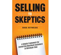 Selling to Skeptics : A Secret to Selling More in Tough Markets in Other Ways