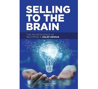 Selling to the Brain: The Neuroscience of Becoming a Sales Genius