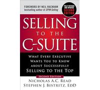 Selling to the C-Suite, Second Edition: What Every Executive Wants You to Know About Successfully Selling to the Top (BUSINESS BOOKS)