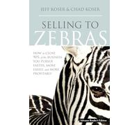 Selling to Zebras: How to Close 90 Per Cent of the Business You Pursue Faster, More Easily, and More Profitably