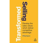 Selling Transformed: Develop the Sales Values which Deliver Competitive Advantage