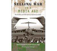 Selling War in a Media Age: The Presidency and Public Opinion in the American Century (Larkin Series on the American Presidency) (Alan B. and Charna Larkin Symposium on the American Presiden)