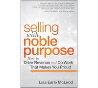 Selling with Noble Purpose: How to Drive Revenue and Do Work That Makes You Proud