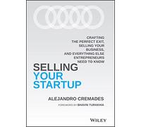 Selling Your Startup: Crafting the Perfect Exit, Selling Your Business, and Everything Else Entrepreneurs Need to Know