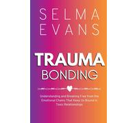 Trauma Bonding: Understanding and Breaking Free from the Emotional Chains That Keep Us Bound in Toxic Relationships