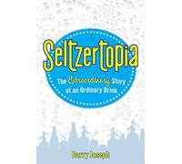 Seltzertopia: The Extraordinary Story of an Ordinary Drink