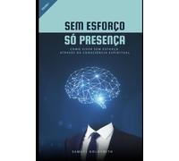 Sem Esforço, Só Presença: Como Viver Sem Esforço Através da Consciência Espiritual: 1