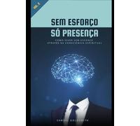 Sem Esforço, Só Presença - Vol. 02: Como Viver Sem Esforço Através da Consciência Espiritual