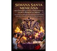 SEMANA SANTA MEXICANA, ORACIONES, REFLEXIONES Y DEVOCIONALES PARA VIVIR LA PASION DE CRISTO EN FAMILIA: DEVOCIONARIO TRADICIONAL PARA FAMILIAS MEXICANAS CON ORACIONES PARA CADA DIA DE LA SEMANA SANTA