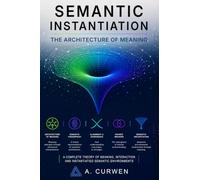 Semantic Instantiation: The Architecture of Meaning (The Semantic Instantiation Trilogy)