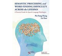 Semantic Processing and Word Finding Difficulty Across the Lifespan : A Practical Guide for Speech-Language Pathologists