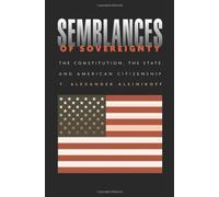 Semblances of Sovereignty: The Constitution, the State, and American Citizenship by T. Alexander Aleinikoff (2002-05-30)