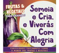 Semeia e Cria, e Viverás Com Alegria: Bilingual English and Portuguese Book for Kids Learning About Fruit and Vegetables | Children Ages 4-12 (Portuguese For Kids)