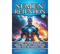 Semen Retention: A Journey to Supreme Masculinity, Mental Freedom, Self Transformation, Power, Peace and Purposeful Living.
