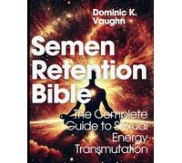 Semen Retention Bible: The Complete Guide to Sexual Energy Transmutation (Ultimate Guide to Natural Health Therapy)