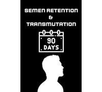 Semen Retention & Transmutation: The 90-Day Conquest: A Strategic Guide to Mastering Your Impulses and Redirecting Your Life Force