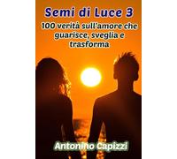 Semi di Luce 3: 100 verità sull’amore che guarisce, sveglia e trasforma