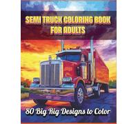 Semi Truck Coloring Book for Adults - 80 Big Rig Designs to Color: Detailed Semi Truck and Big Rig Illustrations for Relaxation, Creativity, and Stress Relief